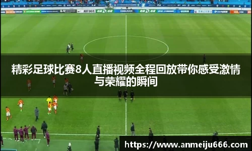 精彩足球比赛8人直播视频全程回放带你感受激情与荣耀的瞬间
