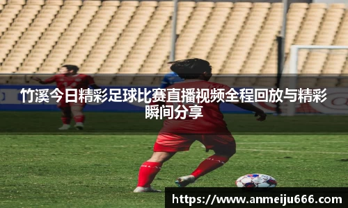 竹溪今日精彩足球比赛直播视频全程回放与精彩瞬间分享