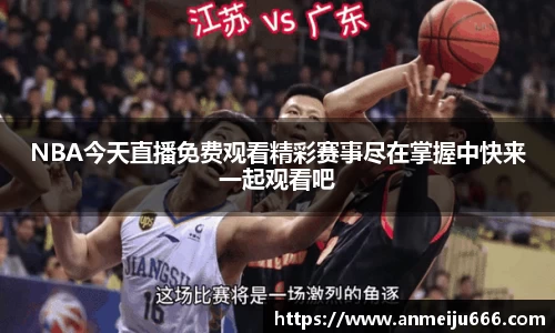 NBA今天直播免费观看精彩赛事尽在掌握中快来一起观看吧