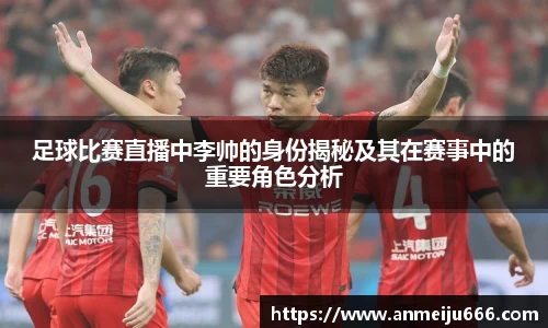 足球比赛直播中李帅的身份揭秘及其在赛事中的重要角色分析